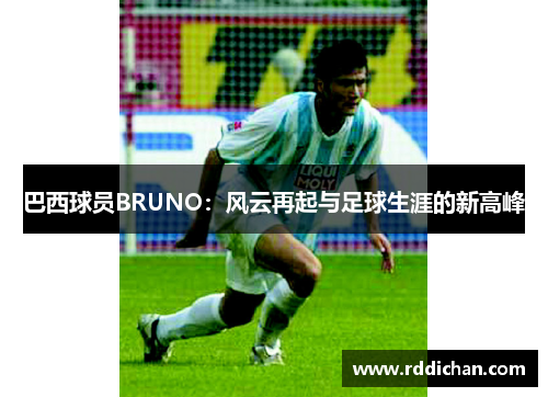 巴西球员BRUNO：风云再起与足球生涯的新高峰